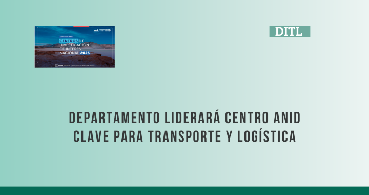 Departamento liderará nuevo Centro de Interés Nacional ANID, fortaleciendo su aporte al desarrollo del transporte y la logística